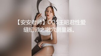 【安安老师】COS王昭君性爱缝纫师之嫩穴测量器。