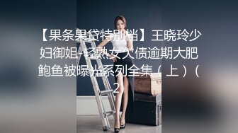 【果条果贷特别档】王晓玲少妇御姐-轻熟女欠债逾期大肥鲍鱼被曝光系列全集（上） (2)