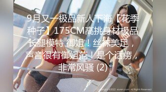 9月又一极品新人下海【花季种子】175CM高挑身材极品长腿模特 御姐！丝袜美足，声音很有御姐范！是个话痨，非常风骚 (2)