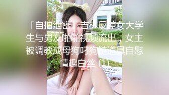 「自拍泄密」吉林反差女大学生与男友啪啪视频流出，女主被调教成母狗叼狗链道具自慰情趣白丝 (1)