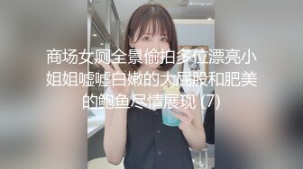 商场女厕全景偷拍多位漂亮小姐姐嘘嘘白嫩的大屁股和肥美的鲍鱼尽情展现 (7)