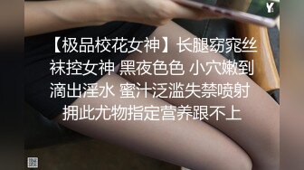 【极品校花女神】长腿窈窕丝袜控女神 黑夜色色 小穴嫩到滴出淫水 蜜汁泛滥失禁喷射 拥此尤物指定营养跟不上