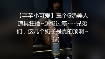 【芊芊小可爱】三个G奶美人道具狂插~超级过瘾~--兄弟们，这几个奶子是真的顶啊~！ (2)