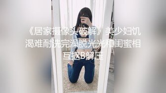 《居家摄像头破解》美少妇饥渴难耐洗完澡脱光光和闺蜜相互抠B解压