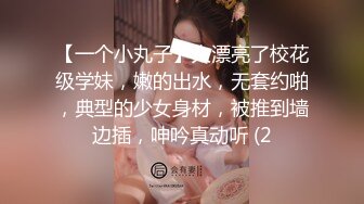 【一个小丸子】太漂亮了校花级学妹，嫩的出水，无套约啪，典型的少女身材，被推到墙边插，呻吟真动听 (2