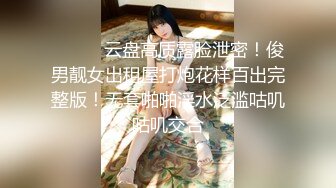 ⚫️⚫️云盘高质露脸泄密！俊男靓女出租屋打炮花样百出完整版！无套啪啪淫水泛滥咕叽咕叽交合