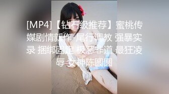 [MP4]【钻石级推荐】蜜桃传媒剧情新作-尾行调教 强暴实录 捆绑固定 极恶非道 最狂凌辱 女神陈圆圆