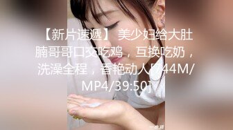 【新片速遞】 美少妇给大肚腩哥哥口交吃鸡，互换吃奶，洗澡全程，香艳动人[744M/MP4/39:50]