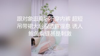 跟对象逛商场不穿内裤 超短吊带裙大屁股透露淫息 诱人鲍鱼裂缝甚是刺激