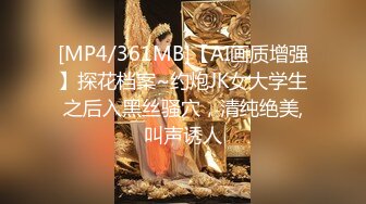 [MP4/361MB]【AI画质增强】探花档案~约炮JK女大学生之后入黑丝骚穴，清纯绝美,叫声诱人