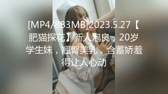 [MP4/883MB]2023.5.27【肥猫探花】新人泡良，20岁学生妹，翘臀美乳，含蓄娇羞得让人心动