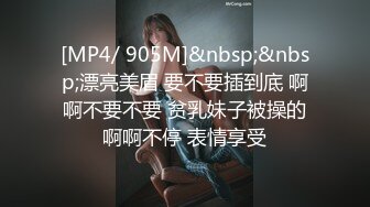 [MP4/ 905M]&nbsp;&nbsp;漂亮美眉 要不要插到底 啊啊不要不要 贫乳妹子被操的啊啊不停 表情享受