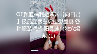 OF颜值福利姬嫩妹【向日君】极品肛塞白虎自慰盛宴 各种服装诱惑 阳具速肏嫩穴爆浆 (1)