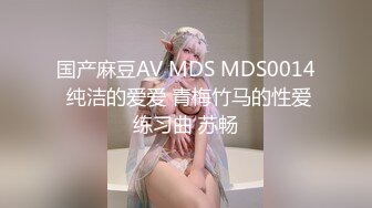 国产麻豆AV MDS MDS0014 纯洁的爱爱 青梅竹马的性爱练习曲 苏畅