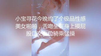 小宝寻花今晚约了个极品性感美女啪啪，舌吻坐在身上摸屁股口交上位骑乘猛操