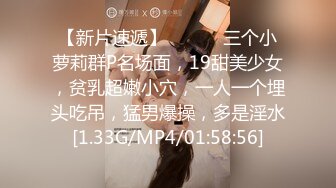 【新片速遞】 ❤️❤️三个小萝莉群P名场面，19甜美少女，贫乳超嫩小穴，一人一个埋头吃吊，猛男爆操，多是淫水[1.33G/MP4/01:58:56]