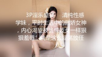 ☀️3P淫乐盛宴☀️清纯性感学妹，平时生活中的傲娇女神，内心渴望被当成妓女一样狠狠羞辱，就是这么淫荡放任