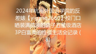 2024年杭州外国语学院的反差婊【yiganq2660】校门口晒装满精液的套子五星级酒店3P白富美的性福生活全记录 (8)