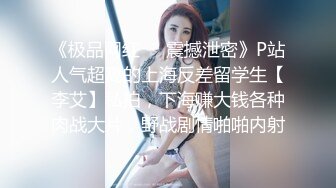 《极品网红☀️震撼泄密》P站人气超高的上海反差留学生【李艾】私拍，下海赚大钱各种肉战大片，野战剧情啪啪内射