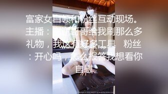 富家女白领和粉丝互动现场。主播：谢谢哥哥给我刷那么多礼物，我这有好多工具   粉丝：开心吗，怎么报答我想看你自慰