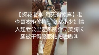 【探花老李-每天有惊喜】老李哥衣柜偷拍，良家小少妇情人趁老公出差来幽会，美胸长腿被干得服服帖帖嗷嗷叫