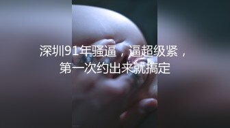 深圳91年骚逼，逼超级紧，第一次约出来就搞定