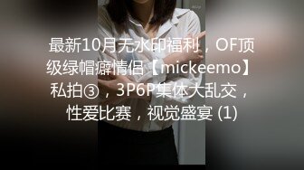 最新10月无水印福利，OF顶级绿帽癖情侣【mickeemo】私拍③，3P6P集体大乱交，性爱比赛，视觉盛宴 (1)