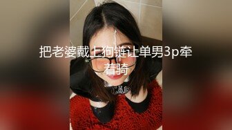 把老婆戴上狗链让单男3p牵着骑