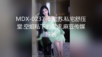 MDX-0237-6.蜜苏.私宅舒压堂.空姐私下的需求.麻豆传媒映画