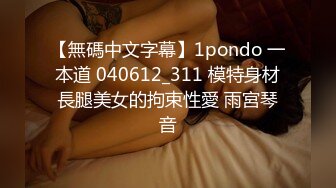 【無碼中文字幕】1pondo 一本道 040612_311 模特身材長腿美女的拘束性愛 雨宮琴音