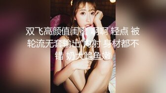 双飞高颜值闺蜜 啊啊 轻点 被轮流无套输出 内射 身材都不错 奶大鲍鱼嫩