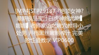 [MP4]STP29187 ?绝顶女神? 最新极品蜜汁白虎神鲍尤物▌娜娜▌老师家访之嫩穴教导小处男 开档黑丝嫩鲍榨汁 完美的性爱教学 VIP0600