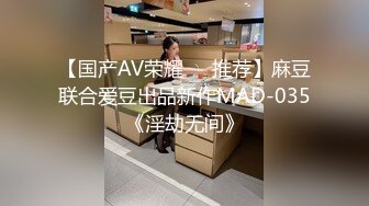 【国产AV荣耀❤️推荐】麻豆联合爱豆出品新作MAD-035《淫劫无间》