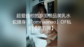 ✨超爱自慰的泰国极品美乳水蛇腰身「llomnaonao」OF私拍【第五弹】