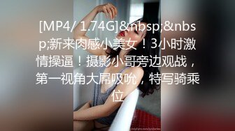 [MP4/ 1.74G]&nbsp;&nbsp;新来肉感小美女！3小时激情操逼！摄影小哥旁边观战，第一视角大屌吸吮，特写骑乘位