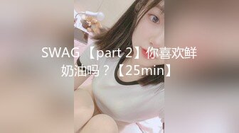 SWAG 【part 2】你喜欢鲜奶油吗？【25min】