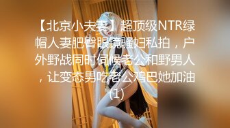 【北京小夫妻】超顶级NTR绿帽人妻肥臀眼镜骚妇私拍，户外野战同时伺候老公和野男人，让变态男吃老公鸡巴她加油 (1)