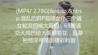 [MP4/ 2.78G]&nbsp;&nbsp;混乱的群P现场女仆三个骚女轮流伺候大哥们，69舔逼交大鸡巴给大哥舔菊花，乱草抽插淫声荡语精彩刺激