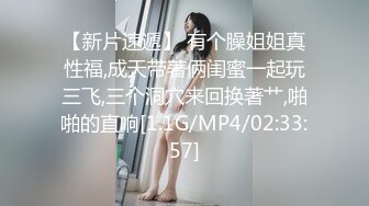 【新片速遞】 有个臊姐姐真性福,成天带著俩闺蜜一起玩三飞,三个洞穴来回换著艹,啪啪的直响[1.1G/MP4/02:33:57]