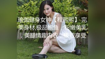 瑜伽健身女神【程熙熙】 完美身材,极品鲍鱼，粉嫩美乳，美腿情趣内衣，极致享受