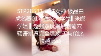 STP28531 网红女神 极品白虎名器01年在校大学生▌米娜学姐 ▌超强双玩具抽刺菊穴 骚语挑逗完全爆浆 无与伦比快感高潮