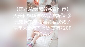 【国产AV荣耀??新春推荐】天美传媒华语AV品牌新作-亲兄弟搞弟媳 老婆背着我做了两年大哥胯下骚货 高清720P原版首发