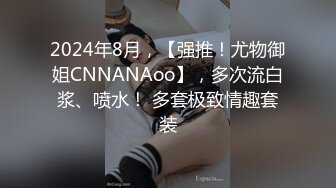 2024年8月，【强推！尤物御姐CNNANAoo】，多次流白浆、喷水！ 多套极致情趣套装