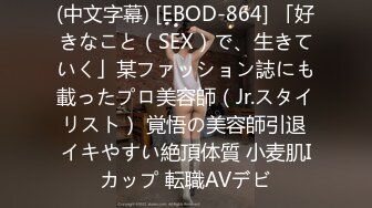 (中文字幕) [EBOD-864] 「好きなこと（SEX）で、生きていく」某ファッション誌にも載ったプロ美容師（Jr.スタイリスト） 覚悟の美容師引退 イキやすい絶頂体質 小麦肌Iカップ 転職AVデビ