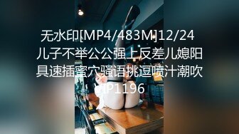 无水印[MP4/483M]12/24 儿子不举公公强上反差儿媳阳具速插蜜穴骚语挑逗喷汁潮吹VIP1196