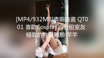 [MP4/932MB]青銅映畫 QT001 喜歡Cosplay的合租室友 極致的性愛體驗 芊芊