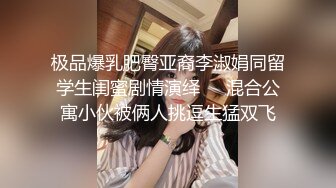 极品爆乳肥臀亚裔李淑娟同留学生闺蜜剧情演绎❤️混合公寓小伙被俩人挑逗生猛双飞