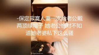 -保定寂寞人妻一次给老公戴两顶绿帽子 她老公绝对不知道她老婆私下这么骚