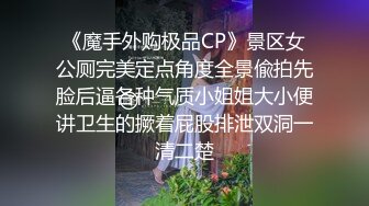 《魔手外购极品CP》景区女公厕完美定点角度全景偸拍先脸后逼各种气质小姐姐大小便讲卫生的撅着屁股排泄双洞一清二楚