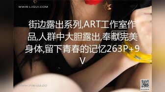 街边露出系列,ART工作室作品,人群中大胆露出,奉献完美身体,留下青春的记忆263P+9V